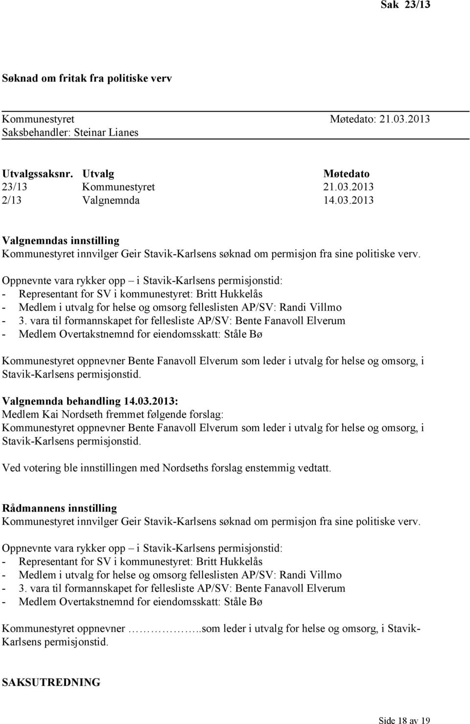 vara til formannskapet for fellesliste AP/SV: Bente Fanavoll Elverum - Medlem Overtakstnemnd for eiendomsskatt: Ståle Bø Kommunestyret oppnevner Bente Fanavoll Elverum som leder i utvalg for helse og