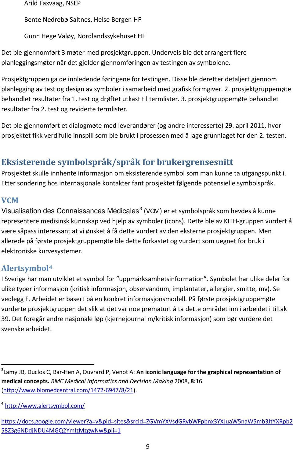 Disse ble deretter detaljert gjennom planlegging av test og design av symboler i samarbeid med grafisk formgiver. 2. prosjektgruppemøte behandlet resultater fra 1.