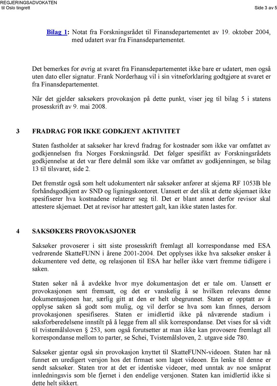 Frank Norderhaug vil i sin vitneforklaring godtgjøre at svaret er fra Finansdepartementet. Når det gjelder saksøkers provokasjon på dette punkt, viser jeg til bilag 5 i statens prosesskrift av 9.