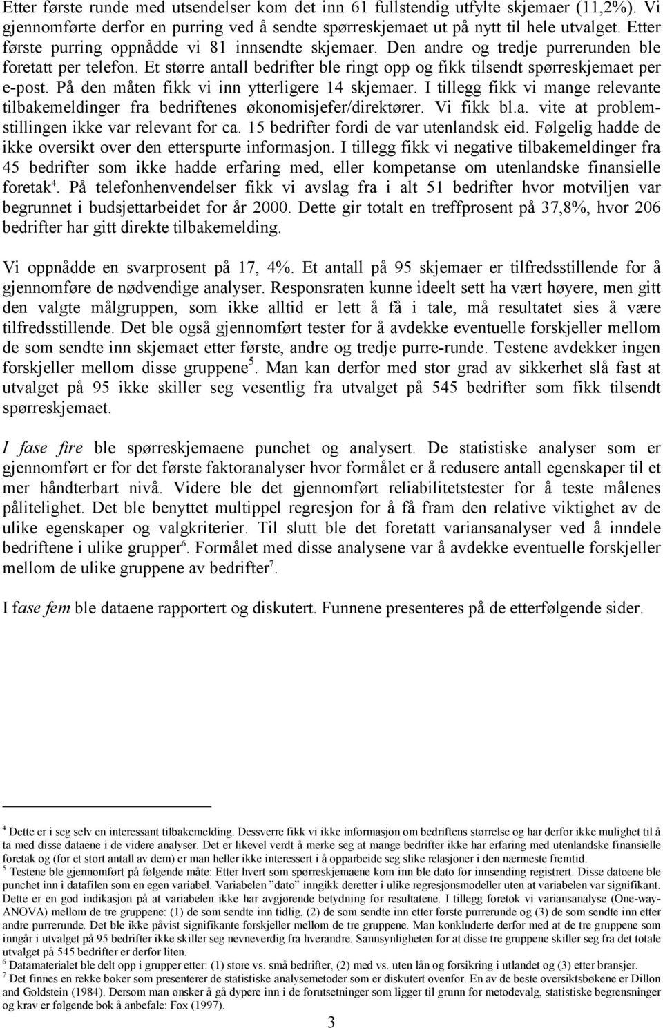 På den måten fikk vi inn ytterligere 14 skjemaer. I tillegg fikk vi mange relevante tilbakemeldinger fra bedriftenes økonomisjefer/direktører. Vi fikk bl.a. vite at problemstillingen ikke var relevant for ca.