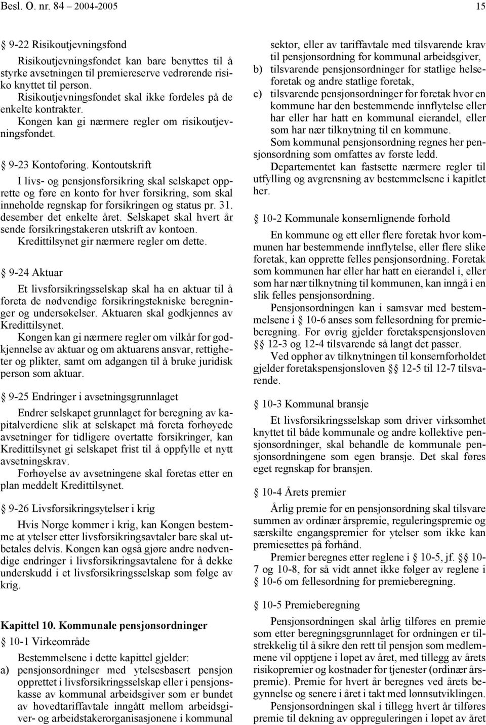 Kontoutskrift I livs- og pensjonsforsikring skal selskapet opprette og føre en konto for hver forsikring, som skal inneholde regnskap for forsikringen og status pr. 31. desember det enkelte året.