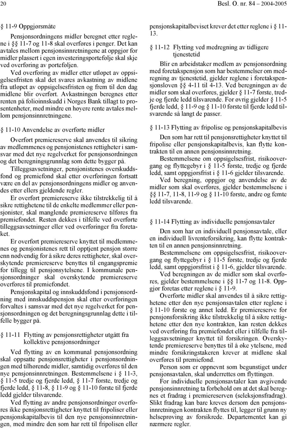 Ved overføring av midler etter utløpet av oppsigelsesfristen skal det svares avkastning av midlene fra utløpet av oppsigelsesfristen og frem til den dag midlene blir overført.