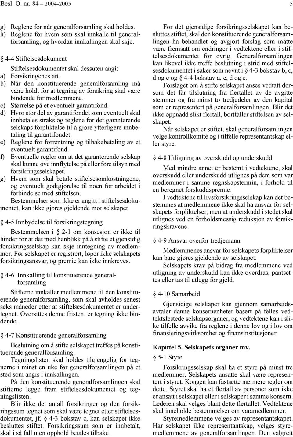 b) Når den konstituerende generalforsamling må være holdt for at tegning av forsikring skal være bindende for medlemmene. c) Størrelse på et eventuelt garantifond.