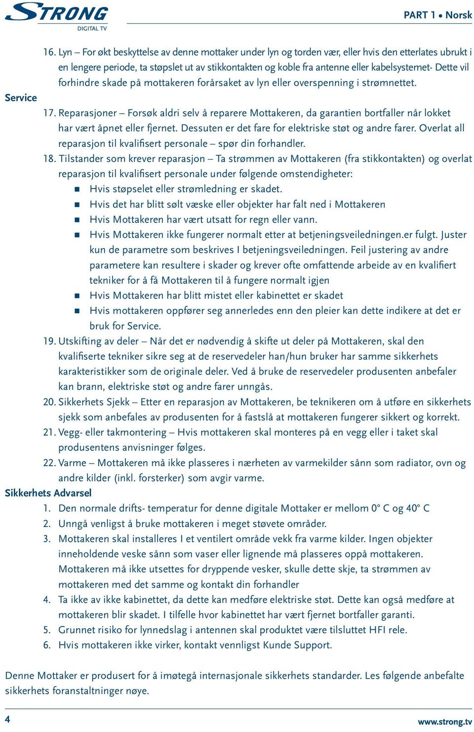 Reparasjoner Forsøk aldri selv å reparere Mottakeren, da garantien bortfaller når lokket har vært åpnet eller fjernet. Dessuten er det fare for elektriske støt og andre farer.