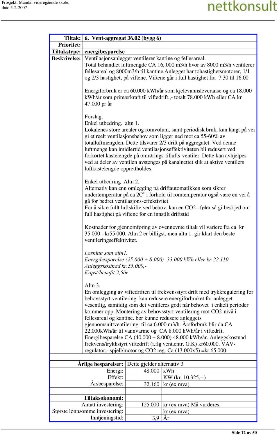00 Energiforbruk er ca 60.000 kwh/år som kjelevannsleveranse og ca 18.000 kwh/år som primærkraft til viftedrift.,- totalt 78.000 kwh eller CA kr 47.000 pr år Forslag. Enkel utbedring. altn 1.