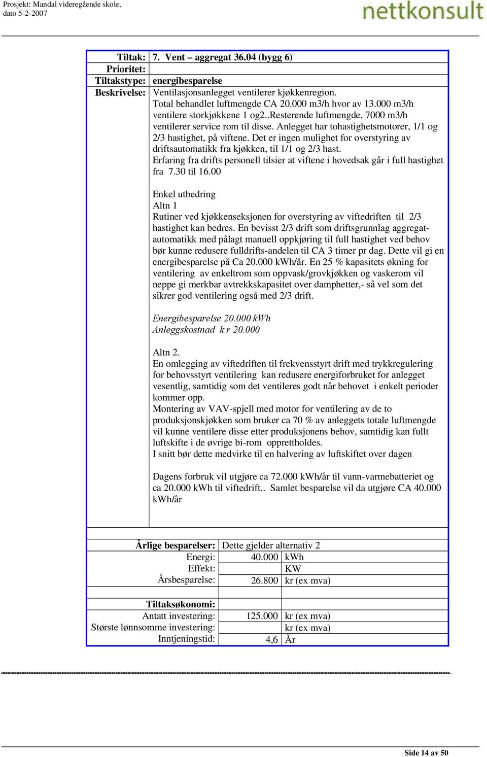 Det er ingen mulighet for overstyring av driftsautomatikk fra kjøkken, til 1/1 og 2/3 hast. Erfaring fra drifts personell tilsier at viftene i hovedsak går i full hastighet fra 7.30 til 16.