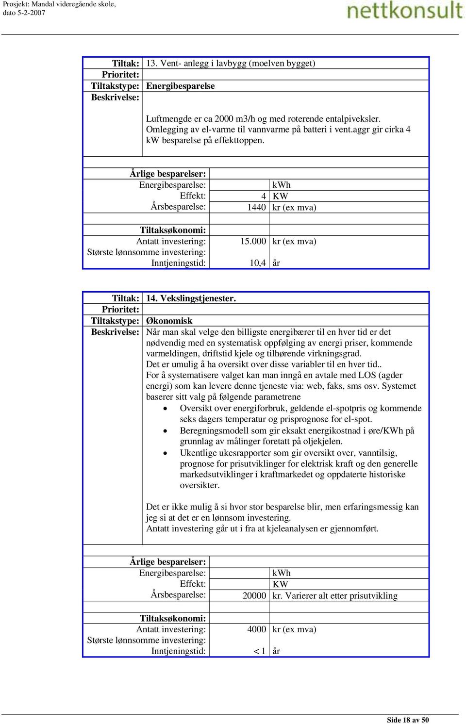 Årlige besparelser: Energibesparelse: Effekt: Årsbesparelse: kwh 4 KW 1440 kr (ex mva) Tiltaksøkonomi: Antatt investering: Største lønnsomme investering: Inntjeningstid: 15.