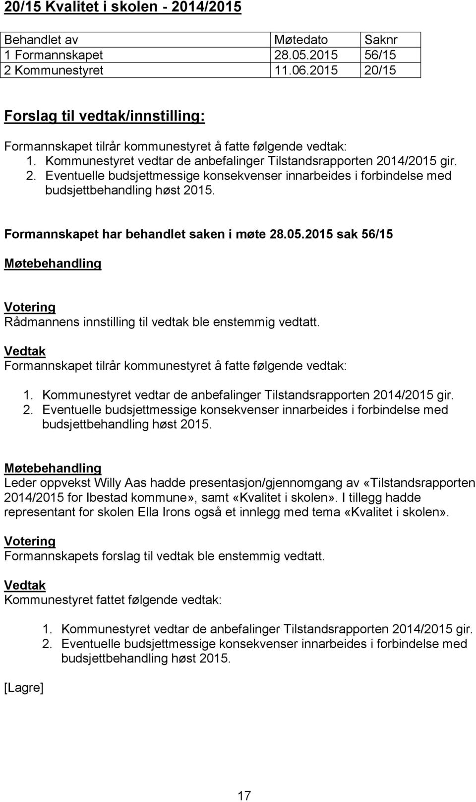 Formannskapet har behandlet saken i møte 28.05.2015 sak 56/15 Rådmannens innstilling til vedtak ble enstemmig vedtatt. 1.