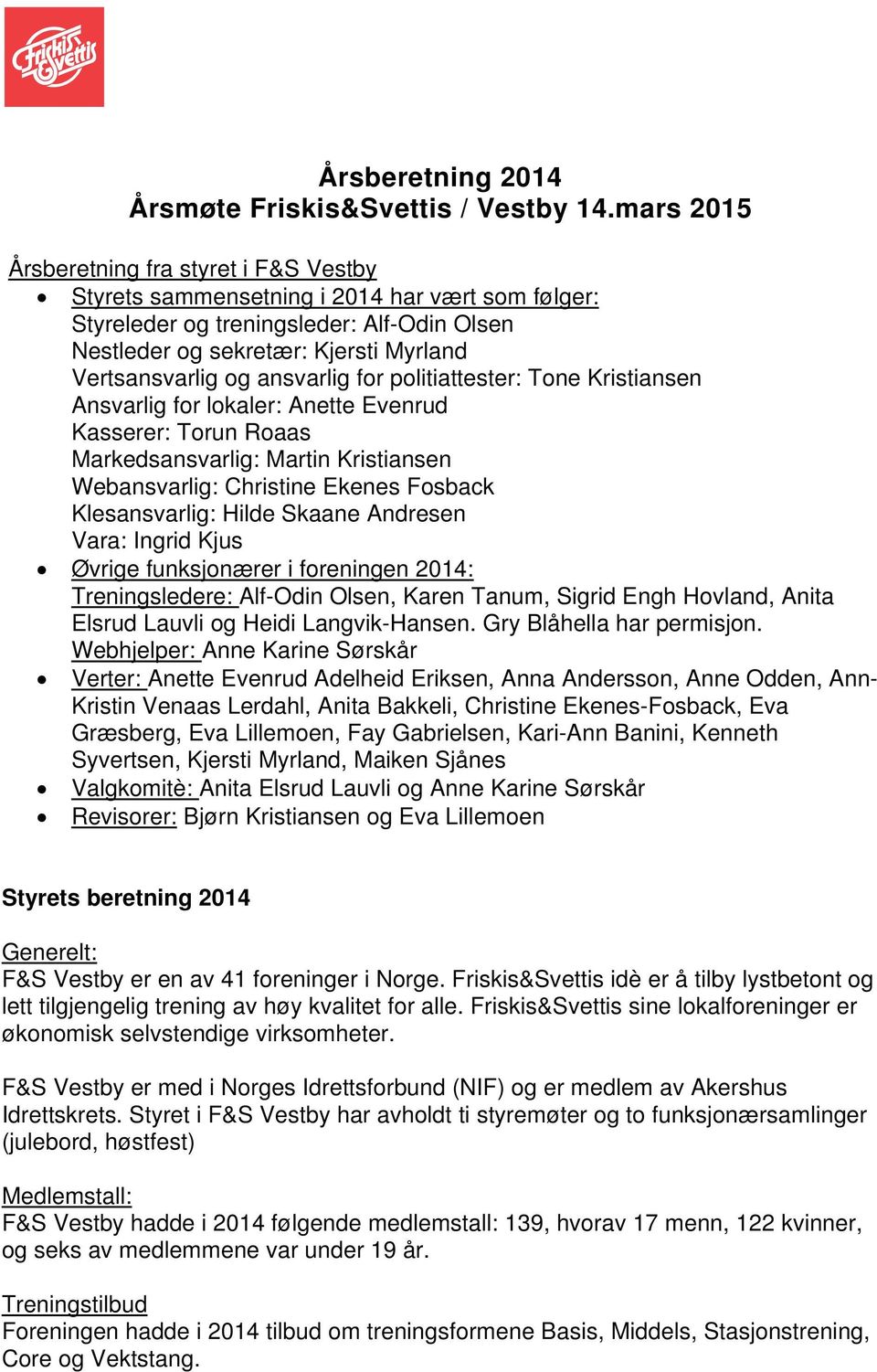 ansvarlig for politiattester: Tone Kristiansen Ansvarlig for lokaler: Anette Evenrud Kasserer: Torun Roaas Markedsansvarlig: Martin Kristiansen Webansvarlig: Christine Ekenes Fosback Klesansvarlig: