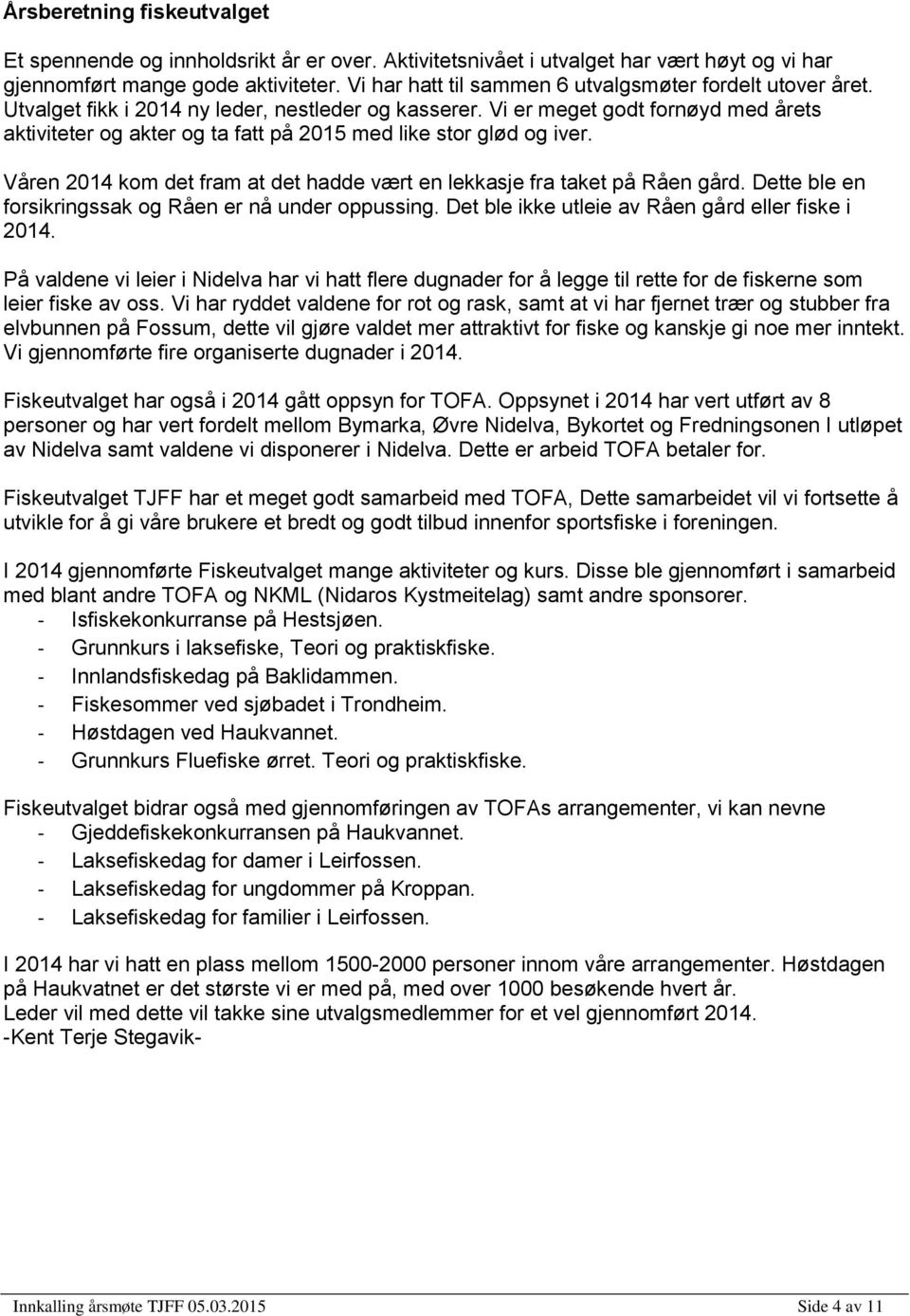 Vi er meget godt fornøyd med årets aktiviteter og akter og ta fatt på 2015 med like stor glød og iver. Våren 2014 kom det fram at det hadde vært en lekkasje fra taket på Råen gård.