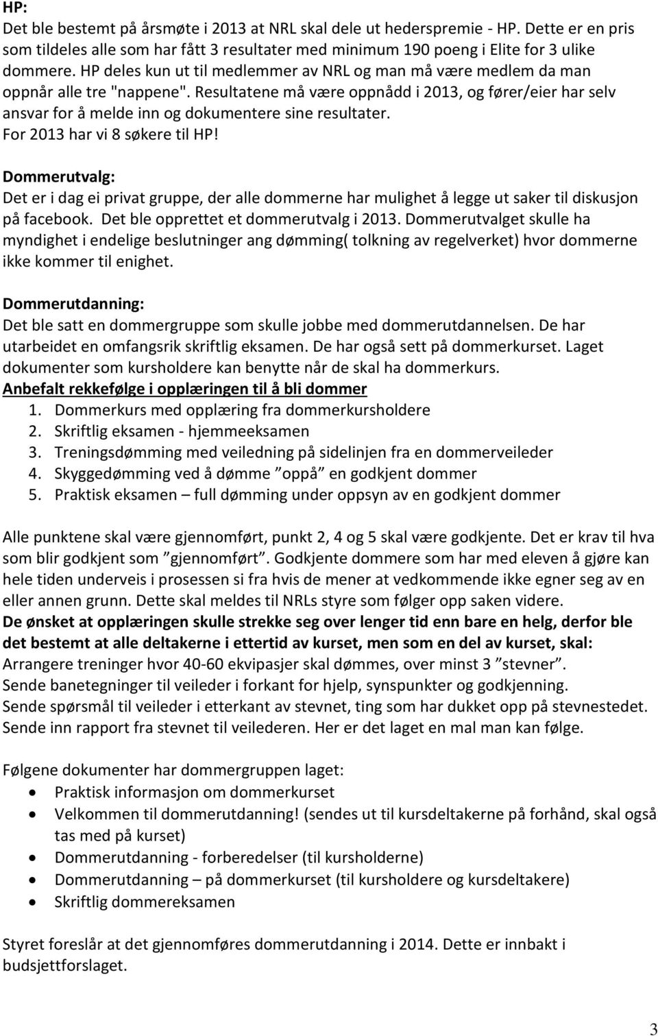 Resultatene må være oppnådd i 2013, og fører/eier har selv ansvar for å melde inn og dokumentere sine resultater. For 2013 har vi 8 søkere til HP!