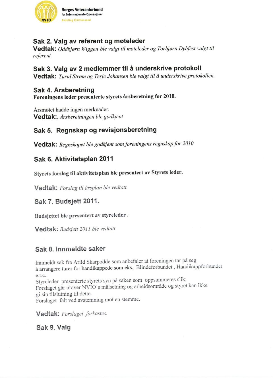 Arsberetning Foreningens leder presenterte styrets flrsberetning for 2010. fusmstet hadde ingen merknader.. Arsberetningen ble godki ent Sak 5.