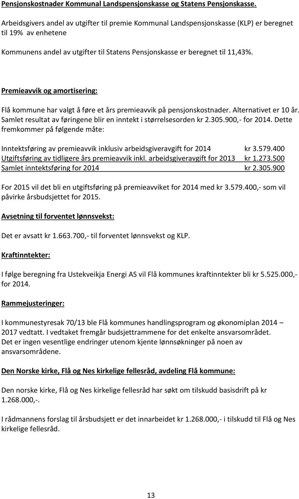 Premieavvik og amortisering: Flå kommune har valgt å føre et års premieavvik på pensjonskostnader. Alternativet er 10 år. Samlet resultat av føringene blir en inntekt i størrelsesorden kr 2.305.