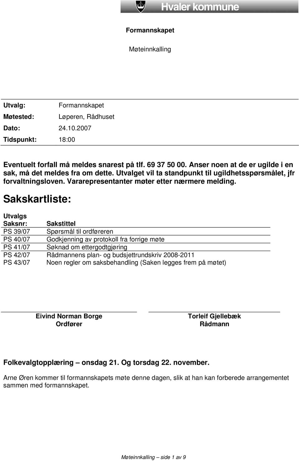 Sakskartliste: Utvalgs Saksnr: Sakstittel PS 39/07 Spørsmål til ordføreren PS 40/07 Godkjenning av protokoll fra forrige møte PS 41/07 Søknad om ettergodtgjøring PS 42/07 Rådmannens plan- og