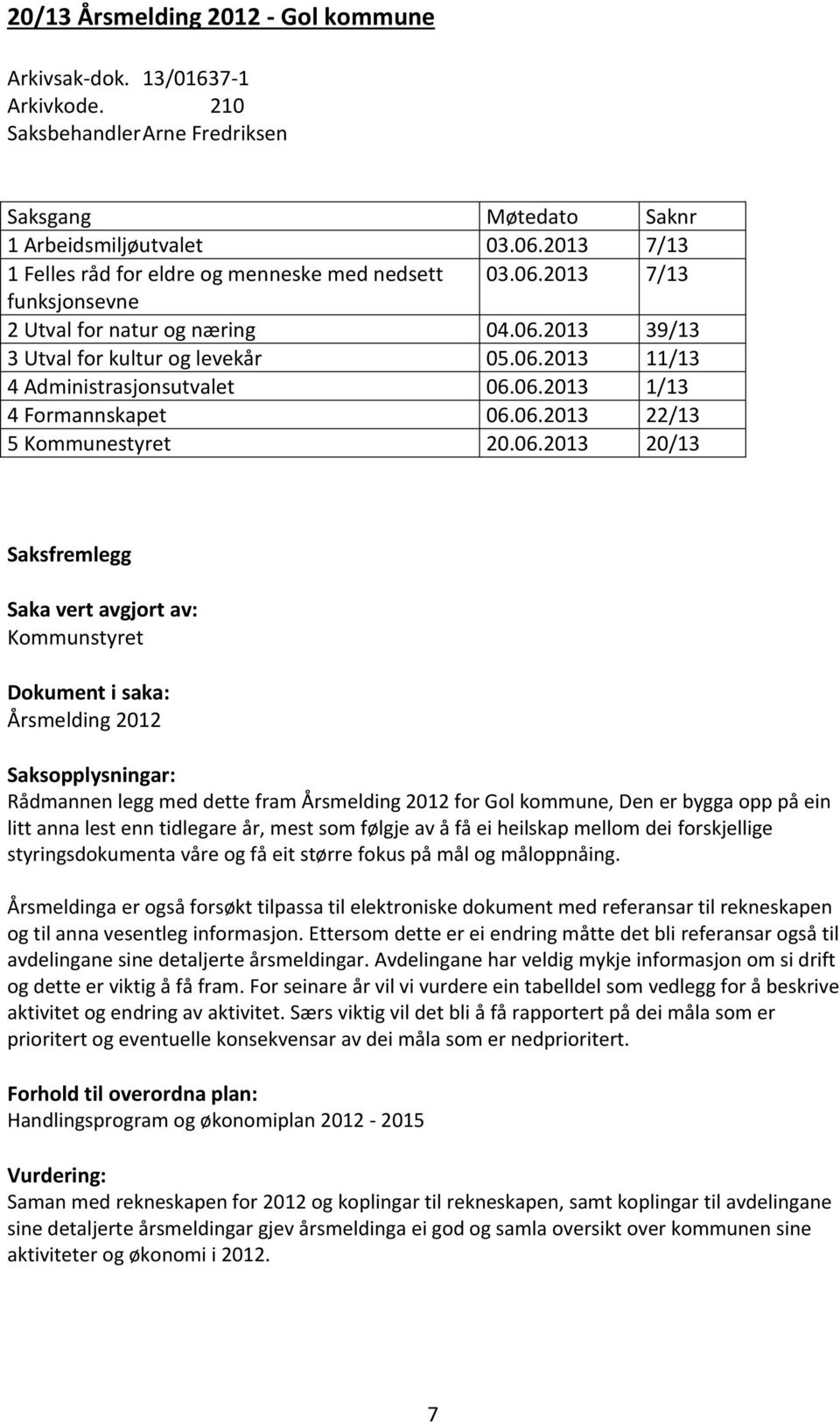 06.2013 1/13 4 Formannskapet 06.06.2013 22/13 5 Kommunestyret 20.06.2013 20/13 Saksfremlegg Saka vert avgjort av: Kommunstyret Dokument i saka: Årsmelding 2012 Saksopplysningar: Rådmannen legg med