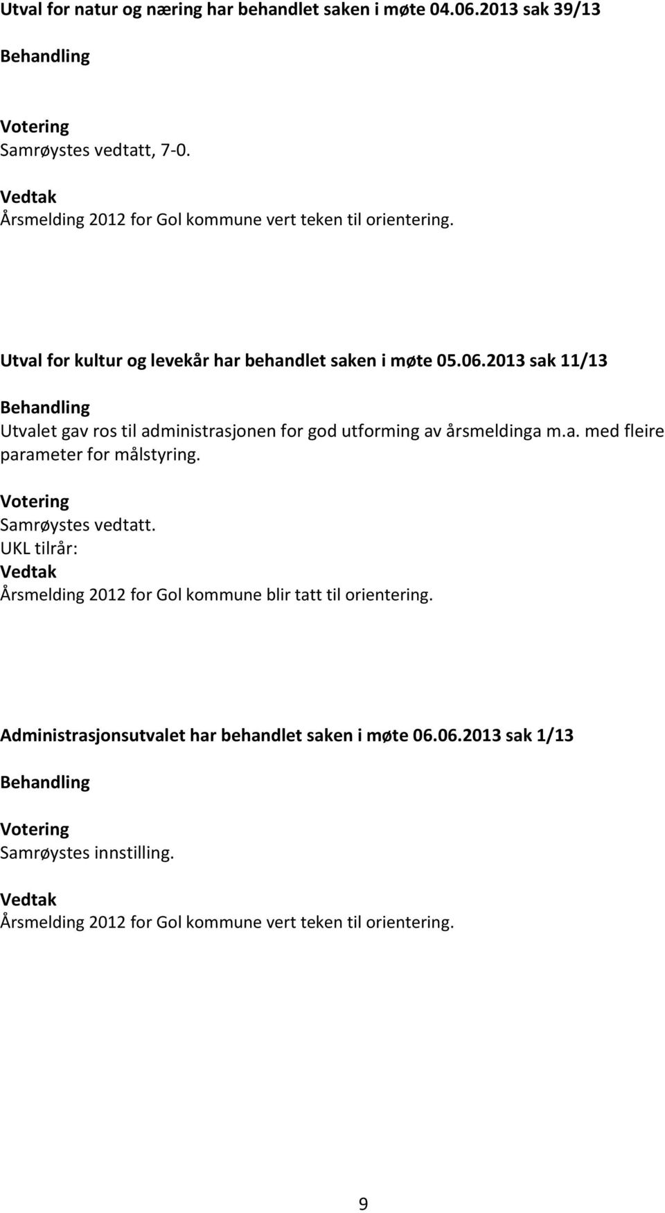 2013 sak 11/13 Behandling Utvalet gav ros til administrasjonen for god utforming av årsmeldinga m.a. med fleire parameter for målstyring. Votering Samrøystes vedtatt.