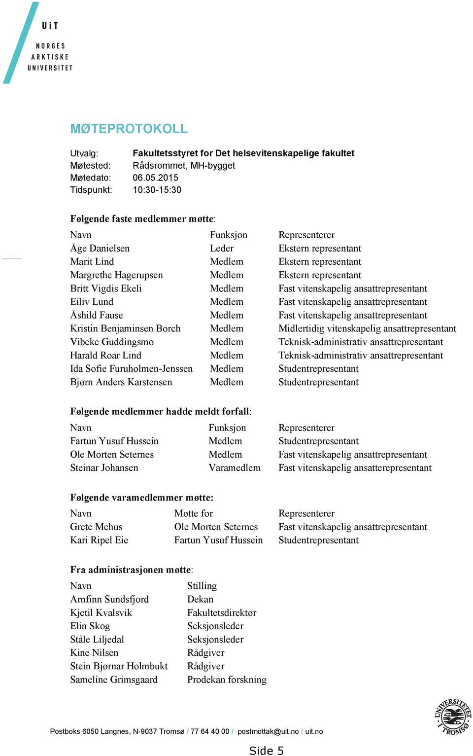 Ekstern representant Britt Vigdis Ekeli Medlem Fast vitenskapelig ansattrepresentant Eiliv Lund Medlem Fast vitenskapelig ansattrepresentant Åshild Fause Medlem Fast vitenskapelig ansattrepresentant