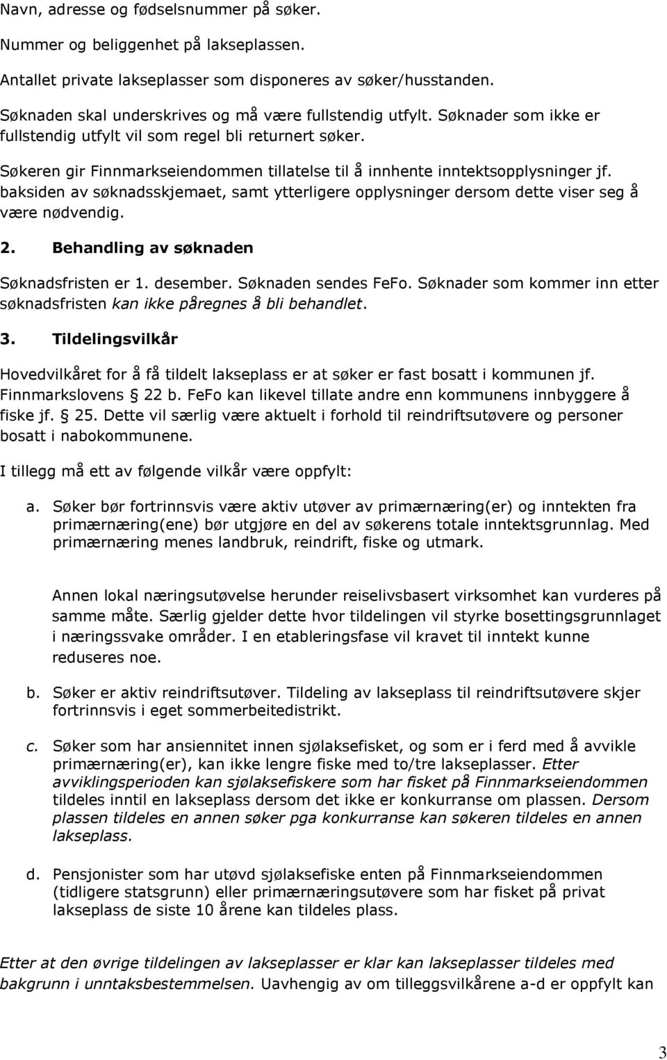 Søkeren gir Finnmarkseiendommen tillatelse til å innhente inntektsopplysninger jf. baksiden av søknadsskjemaet, samt ytterligere opplysninger dersom dette viser seg å være nødvendig. 2.