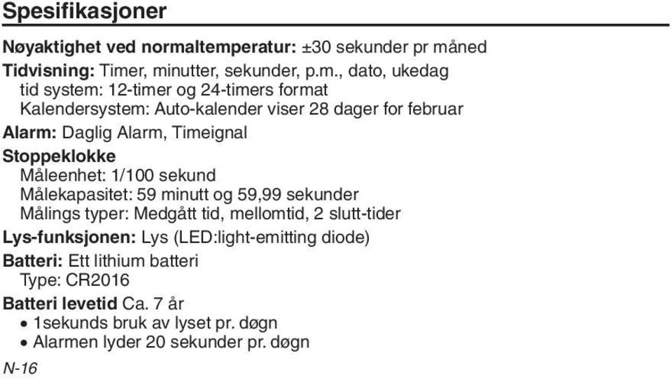 Kalendersystem: Auto-kalender viser 28 dager for februar Alarm: Daglig Alarm, Timeignal Stoppeklokke Måleenhet: 1/100 sekund Målekapasitet: 59