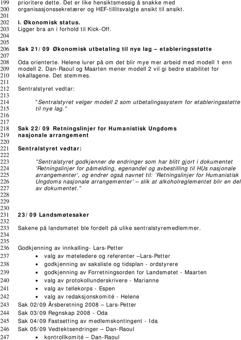 Sak 21/09 Økonomisk utbetaling til nye lag etableringsstøtte Oda orienterte. Helene lurer på om det blir mye mer arbeid med modell 1 enn modell 2.