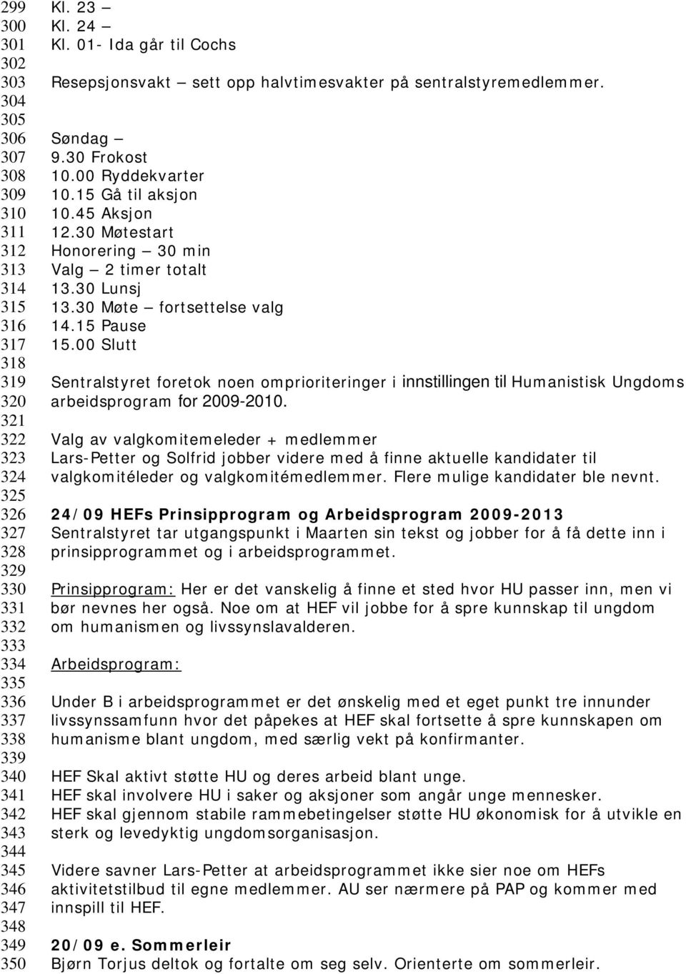 30 Møtestart Honorering 30 min Valg 2 timer totalt 13.30 Lunsj 13.30 Møte fortsettelse valg 14.15 Pause 15.