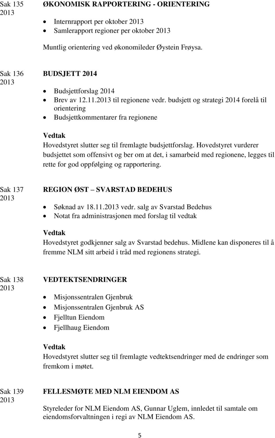 budsjett og strategi 2014 forelå til orientering Budsjettkommentarer fra regionene Hovedstyret slutter seg til fremlagte budsjettforslag.