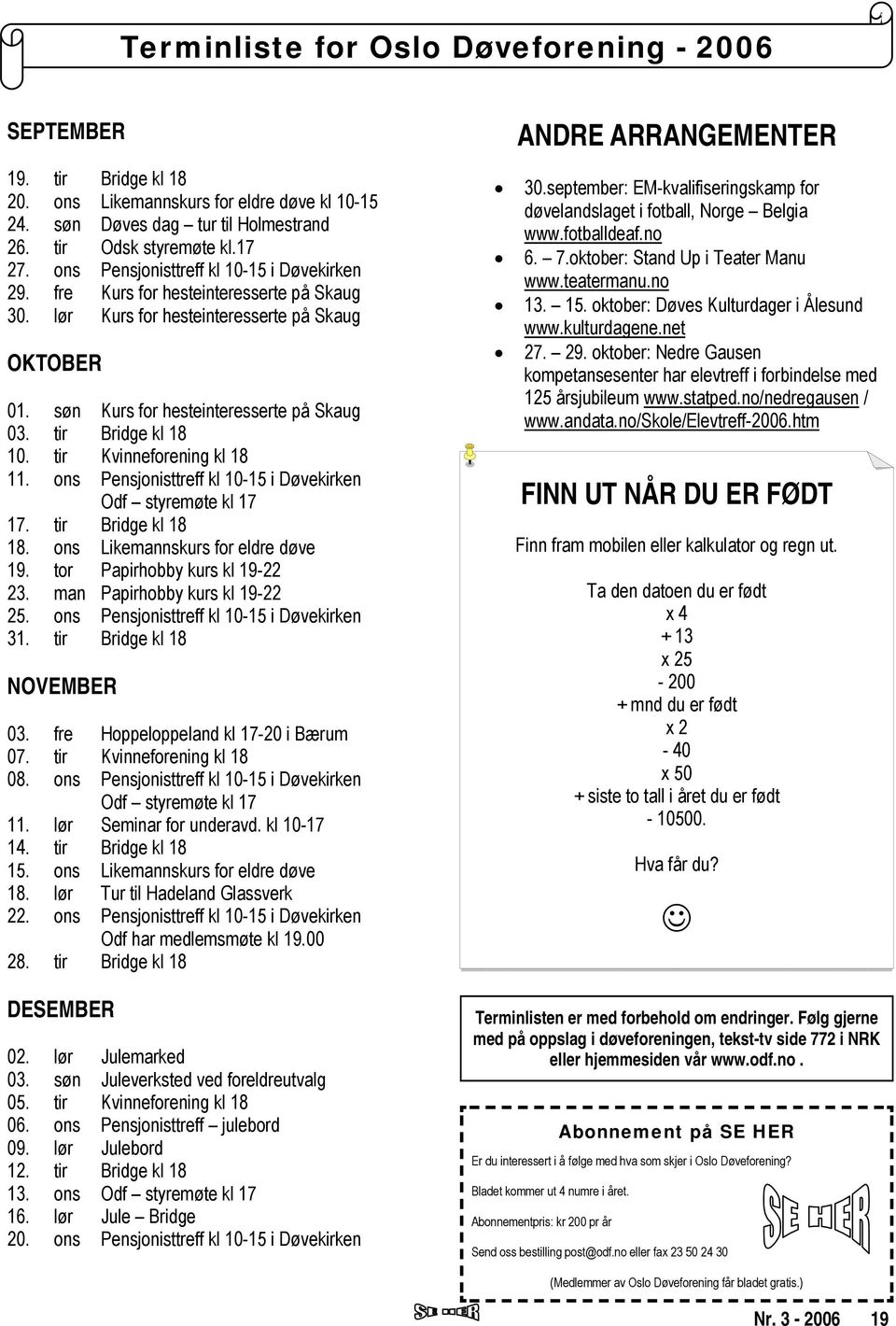 tir Bridge kl 18 10. tir Kvinneforening kl 18 11. ons Pensjonisttreff kl 10-15 i Døvekirken Odf styremøte kl 17 17. tir Bridge kl 18 18. ons Likemannskurs for eldre døve 19.