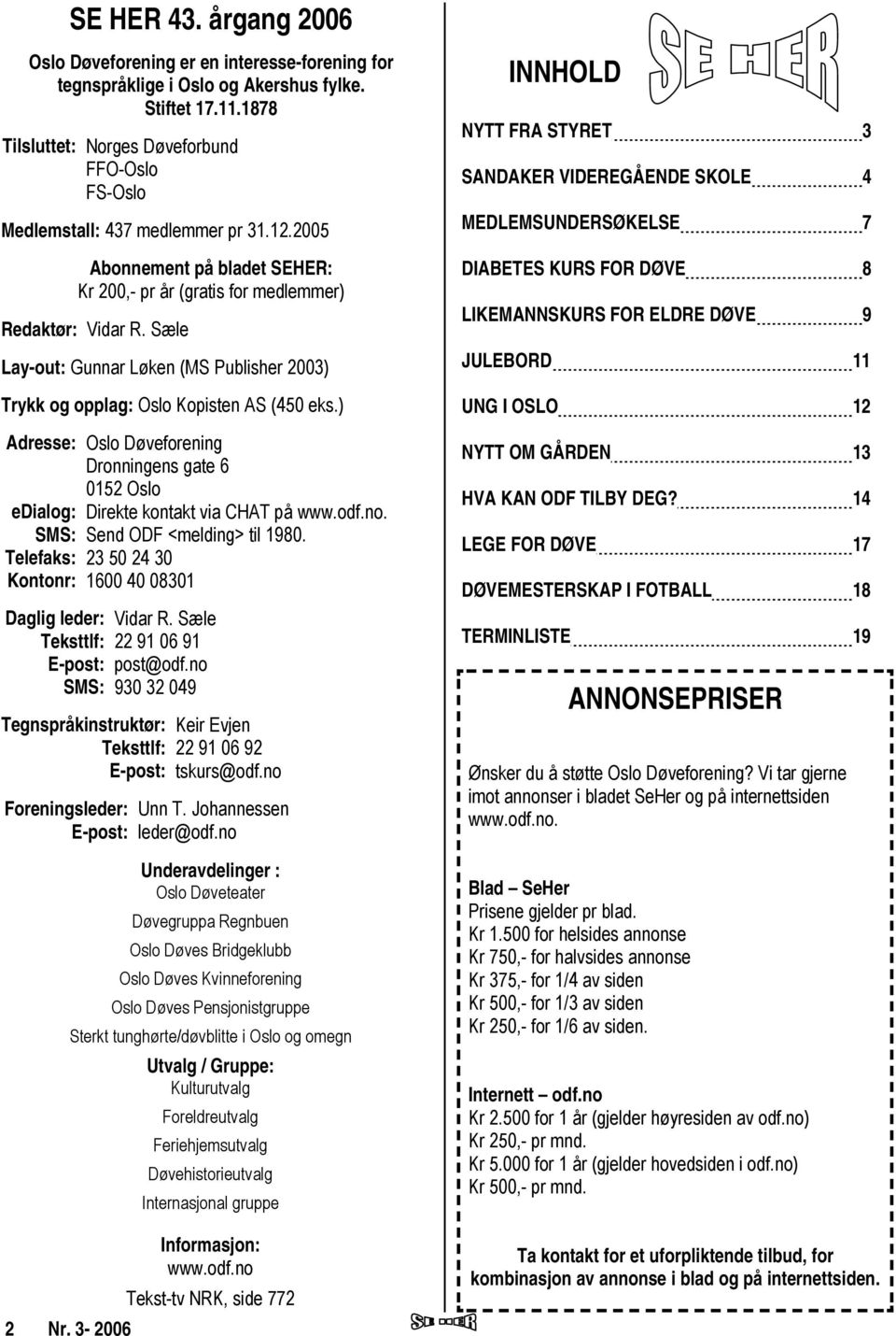 Sæle Lay-out: Gunnar Løken (MS Publisher 2003) Trykk og opplag: Oslo Kopisten AS (450 eks.) Adresse: Oslo Døveforening Dronningens gate 6 0152 Oslo edialog: Direkte kontakt via CHAT på www.odf.no.