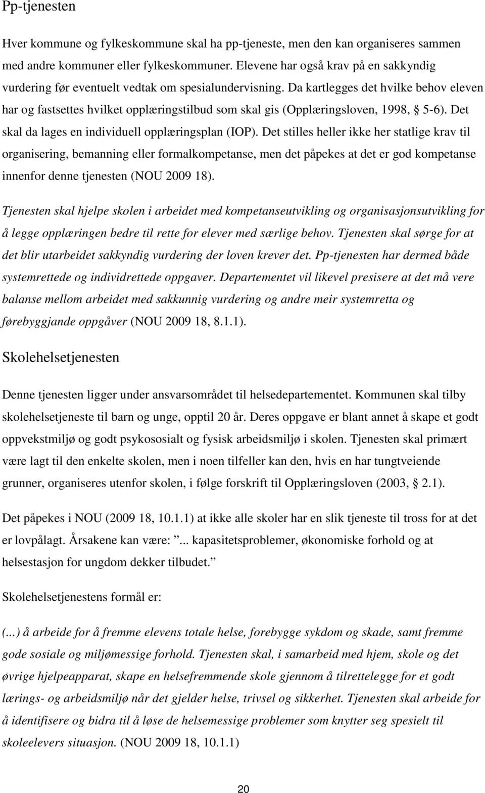 Da kartlegges det hvilke behov eleven har og fastsettes hvilket opplæringstilbud som skal gis (Opplæringsloven, 1998, 5-6). Det skal da lages en individuell opplæringsplan (IOP).