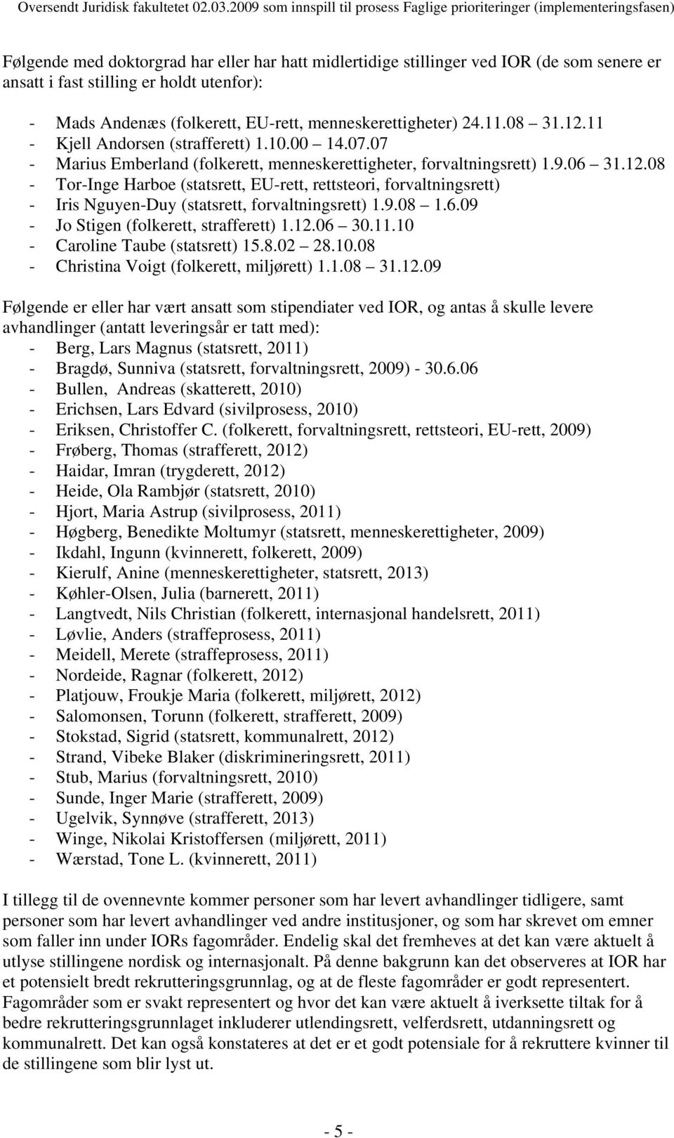 holdt utenfor): - Mads Andenæs (folkerett, EU-rett, menneskerettigheter) 24.11.08 31.12.11 - Kjell Andorsen (strafferett) 1.10.00 14.07.