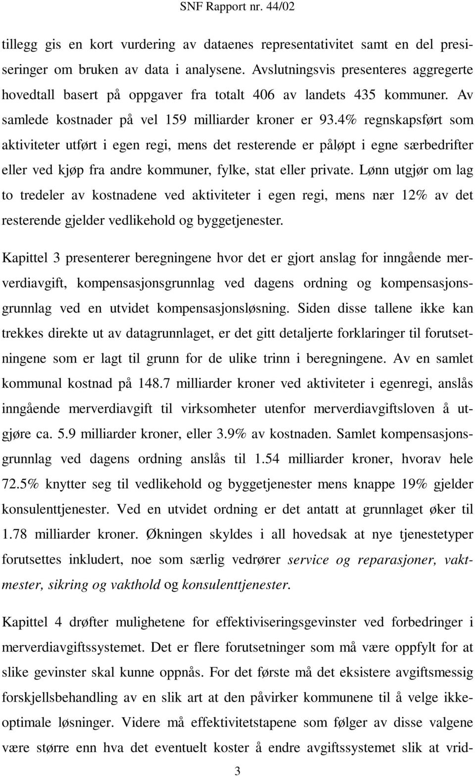 4% regnskapsført som aktiviteter utført i egen regi, mens det resterende er påløpt i egne særbedrifter eller ved kjøp fra andre kommuner, fylke, stat eller private.