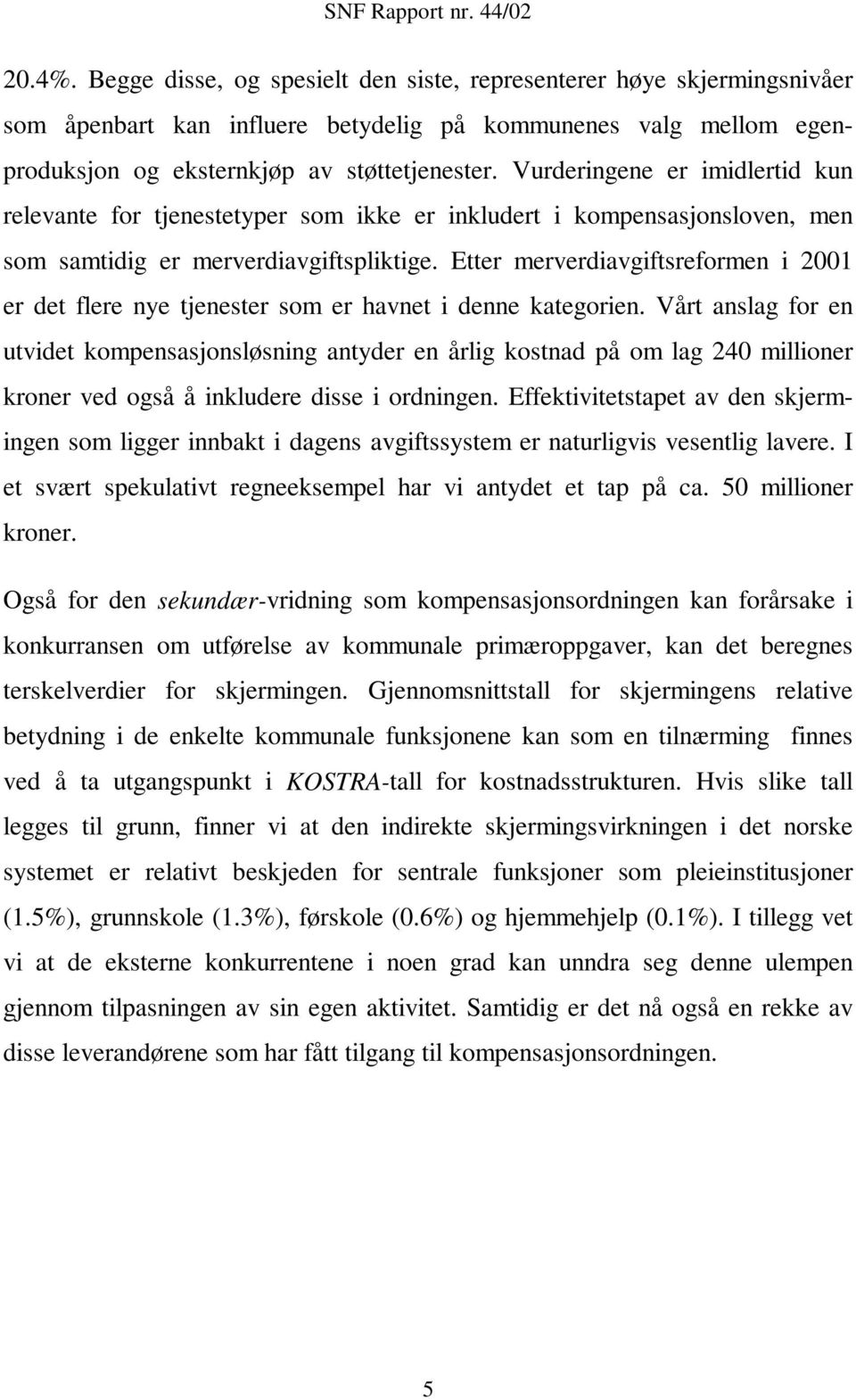 Etter merverdiavgiftsreformen i 2001 er det flere nye tjenester som er havnet i denne kategorien.