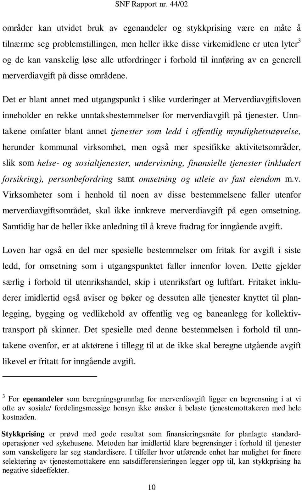 Det er blant annet med utgangspunkt i slike vurderinger at Merverdiavgiftsloven inneholder en rekke unntaksbestemmelser for merverdiavgift på tjenester.