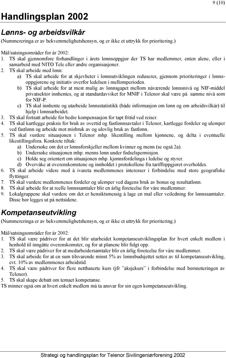 TS skal arbeide med lønn: a) TS skal arbeide for at skjevheter i lønnsutviklingen reduseres, gjennom prioriteringer i lønnsoppgjørene og initiativ overfor ledelsen i mellomperioden.