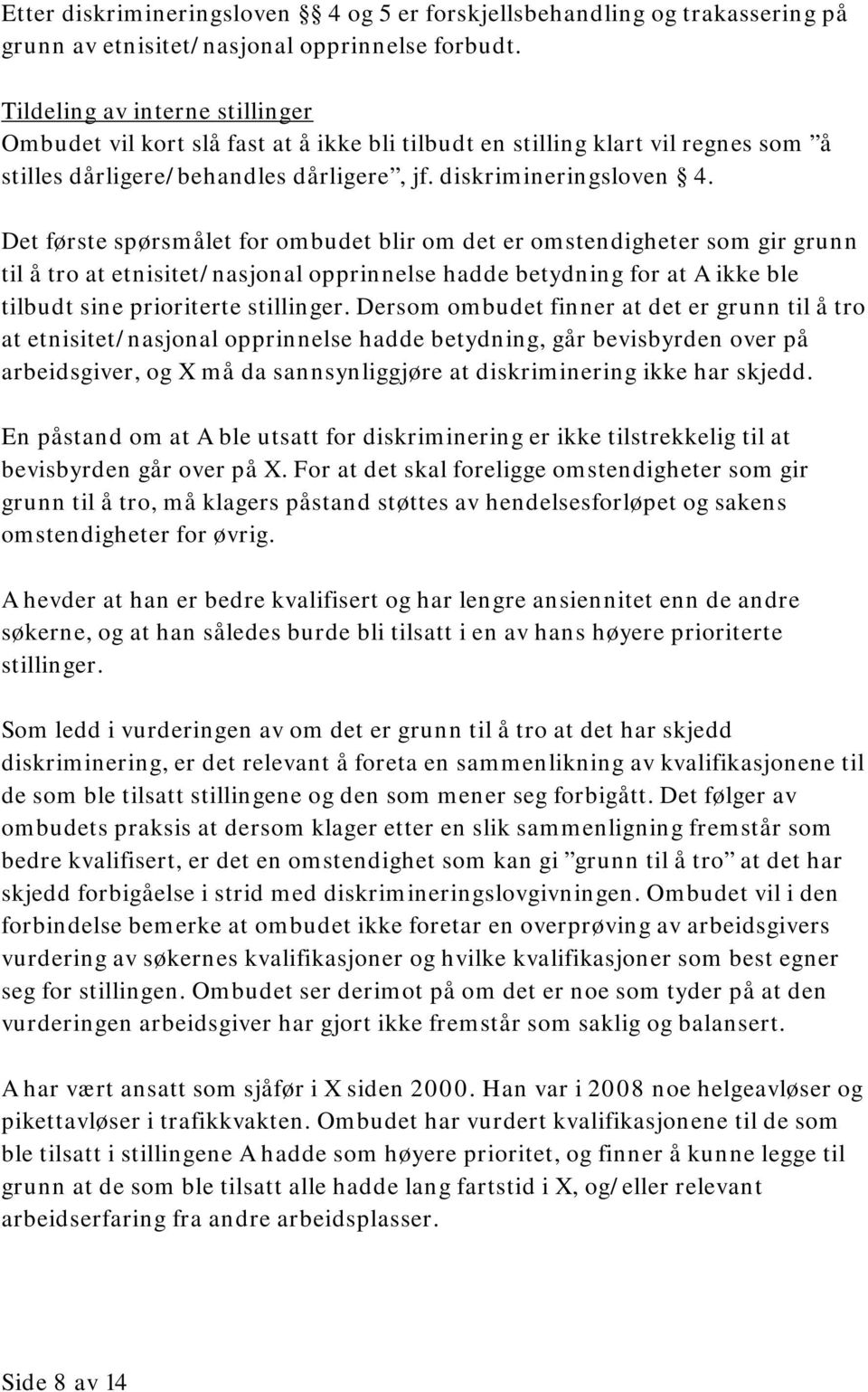 Det første spørsmålet for ombudet blir om det er omstendigheter som gir grunn til å tro at etnisitet/nasjonal opprinnelse hadde betydning for at A ikke ble tilbudt sine prioriterte stillinger.