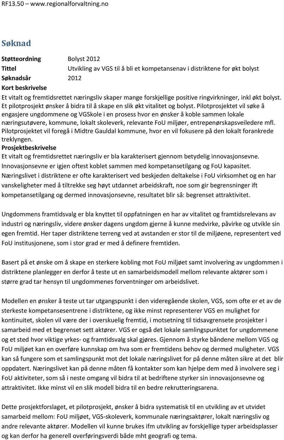 Pilotprosjektet vil søke å engasjere ungdommene og VGSkole i en prosess hvor en ønsker å koble sammen lokale næringsutøvere, kommune, lokalt skoleverk, relevante FoU miljøer, entrepenørskapsveiledere