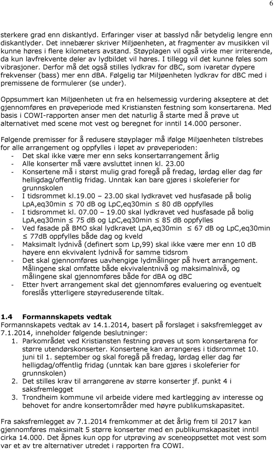 I tillegg vil det kunne føles som vibrasjoner. Derfor må det også stilles lydkrav for dbc, som ivaretar dypere frekvenser (bass) mer enn dba.