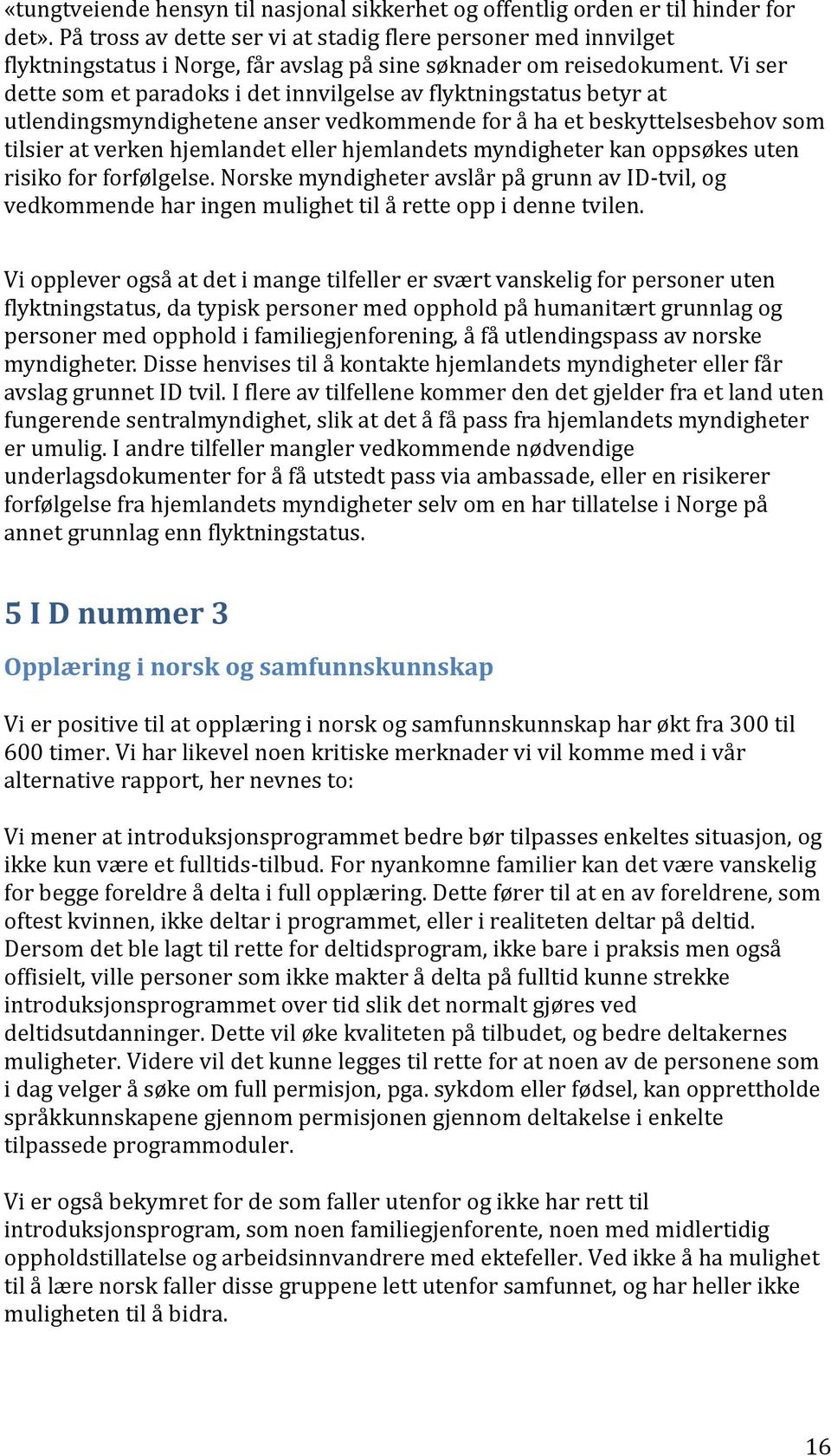 Vi ser dette som et paradoks i det innvilgelse av flyktningstatus betyr at utlendingsmyndighetene anser vedkommende for å ha et beskyttelsesbehov som tilsier at verken hjemlandet eller hjemlandets