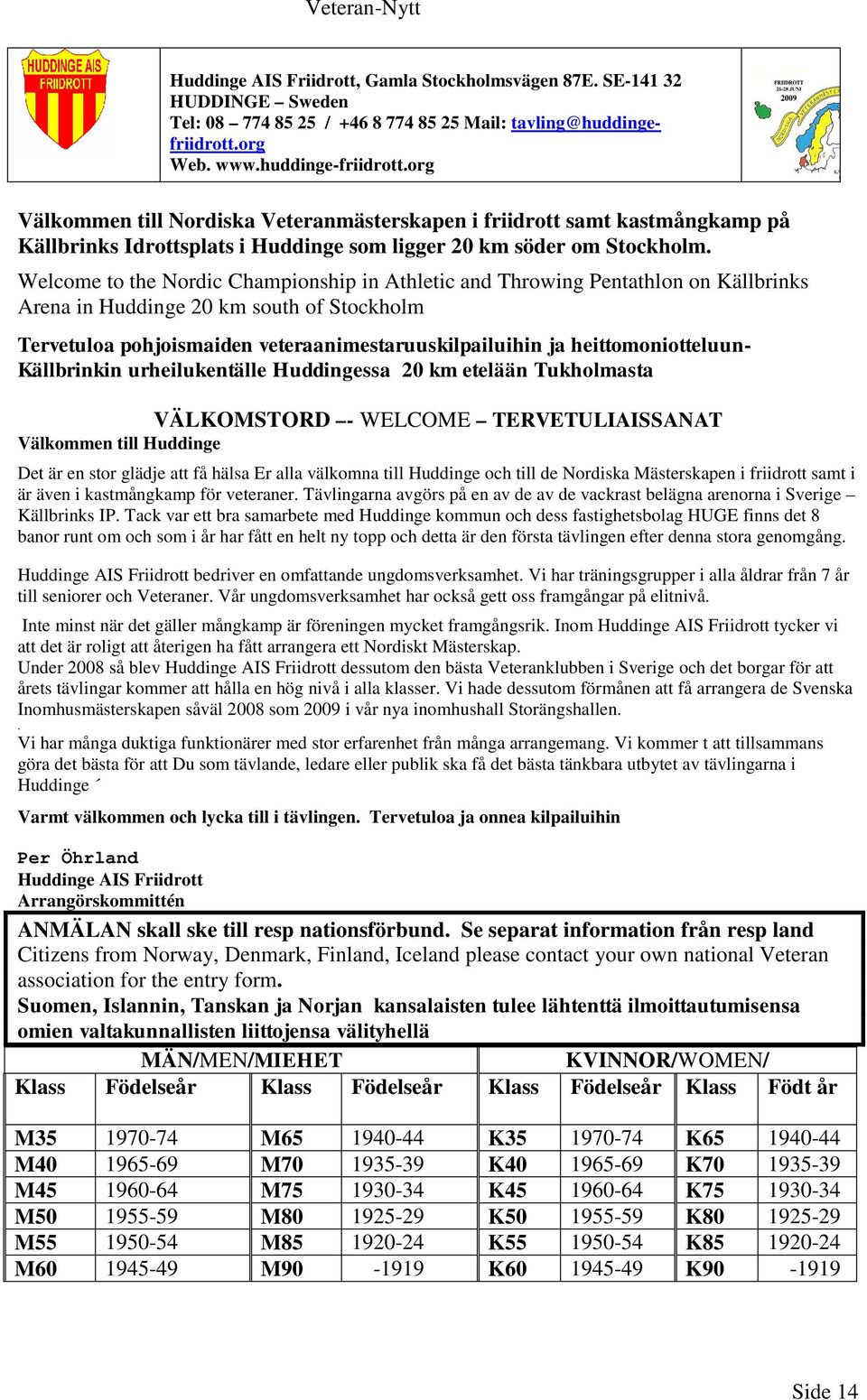 Welcome to the Nordic Championship in Athletic and Throwing Pentathlon on Källbrinks Arena in Huddinge 20 km south of Stockholm Tervetuloa pohjoismaiden veteraanimestaruuskilpailuihin ja