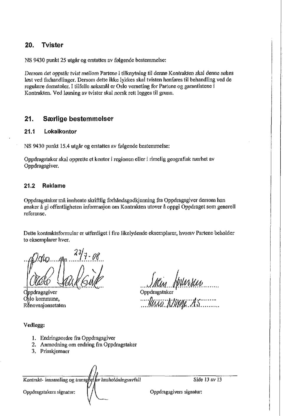 Ved lssning av tvister skal nrsk rett legges til grunn. 2. Saerlige bestemmelser 2. Lkalkntr NS 94 punkt 5.