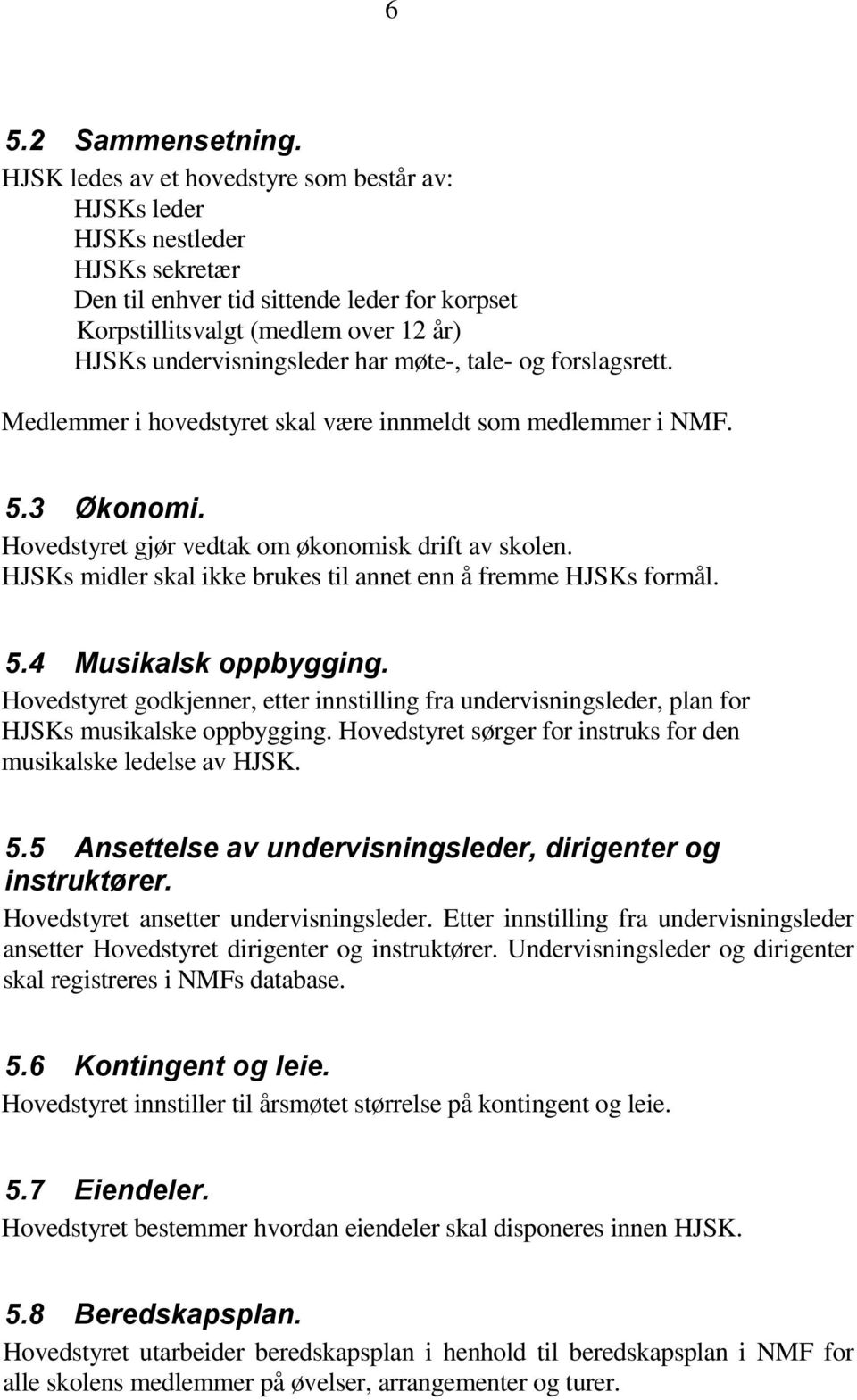 møte-, tale- og forslagsrett. Medlemmer i hovedstyret skal være innmeldt som medlemmer i NMF. 5.3 Økonomi. Hovedstyret gjør vedtak om økonomisk drift av skolen.