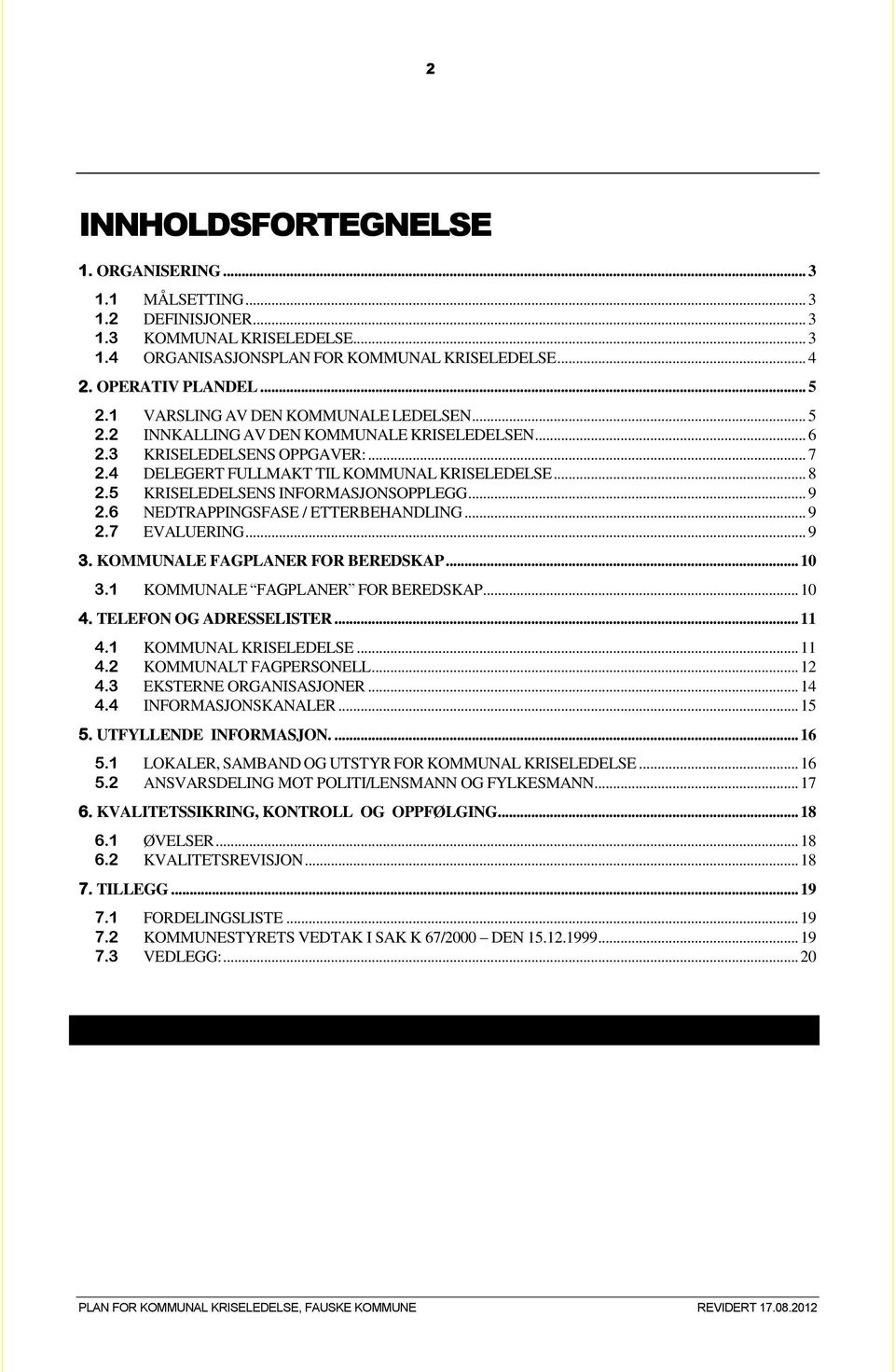 5 KRISELEDELSENS INFORMASJONSOPPLEGG... 9 2.6 NEDTRAPPINGSFASE / ETTERBEHANDLING... 9 2.7 EVALUERING... 9 3. KOMMUNALE FAGPLANER FOR BEREDSKAP... 10 3.1 KOMMUNALE FAGPLANER FOR BEREDSKAP... 10 4.