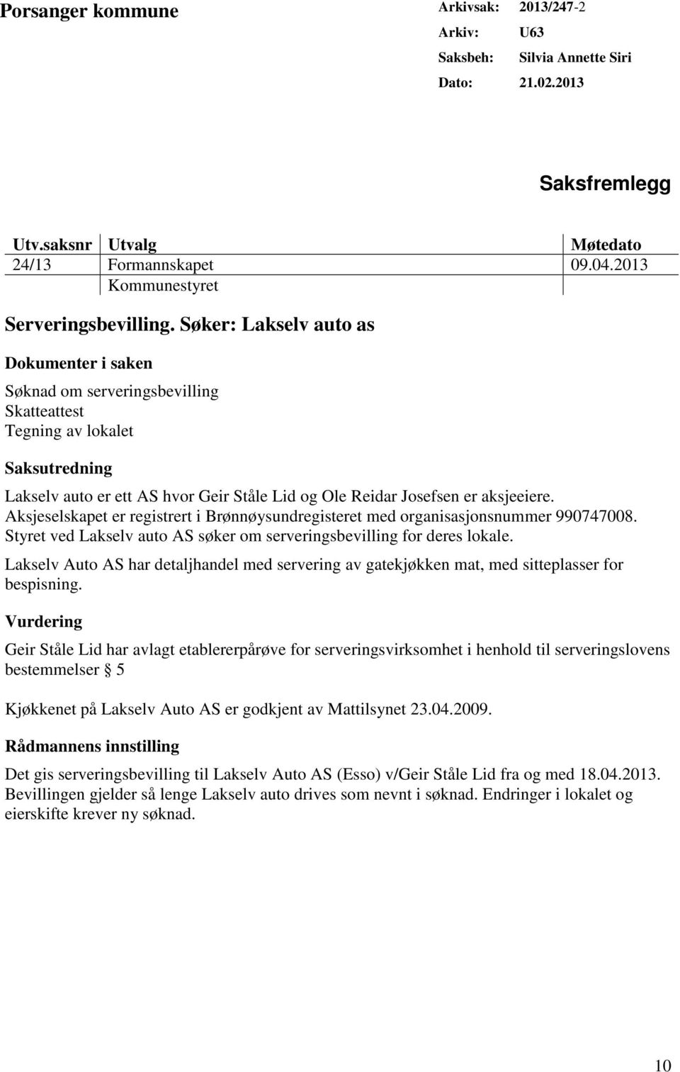 Søker: Lakselv auto as Dokumenter i saken Søknad om serveringsbevilling Skatteattest Tegning av lokalet Saksutredning Lakselv auto er ett AS hvor Geir Ståle Lid og Ole Reidar Josefsen er aksjeeiere.