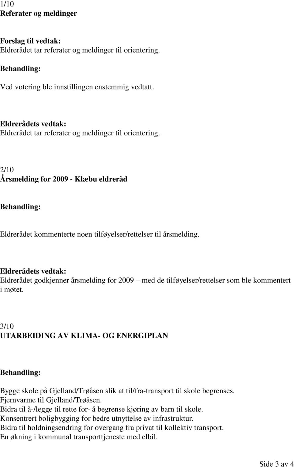 Eldrerådets vedtak: Eldrerådet godkjenner årsmelding for 2009 med de tilføyelser/rettelser som ble kommentert i møtet.