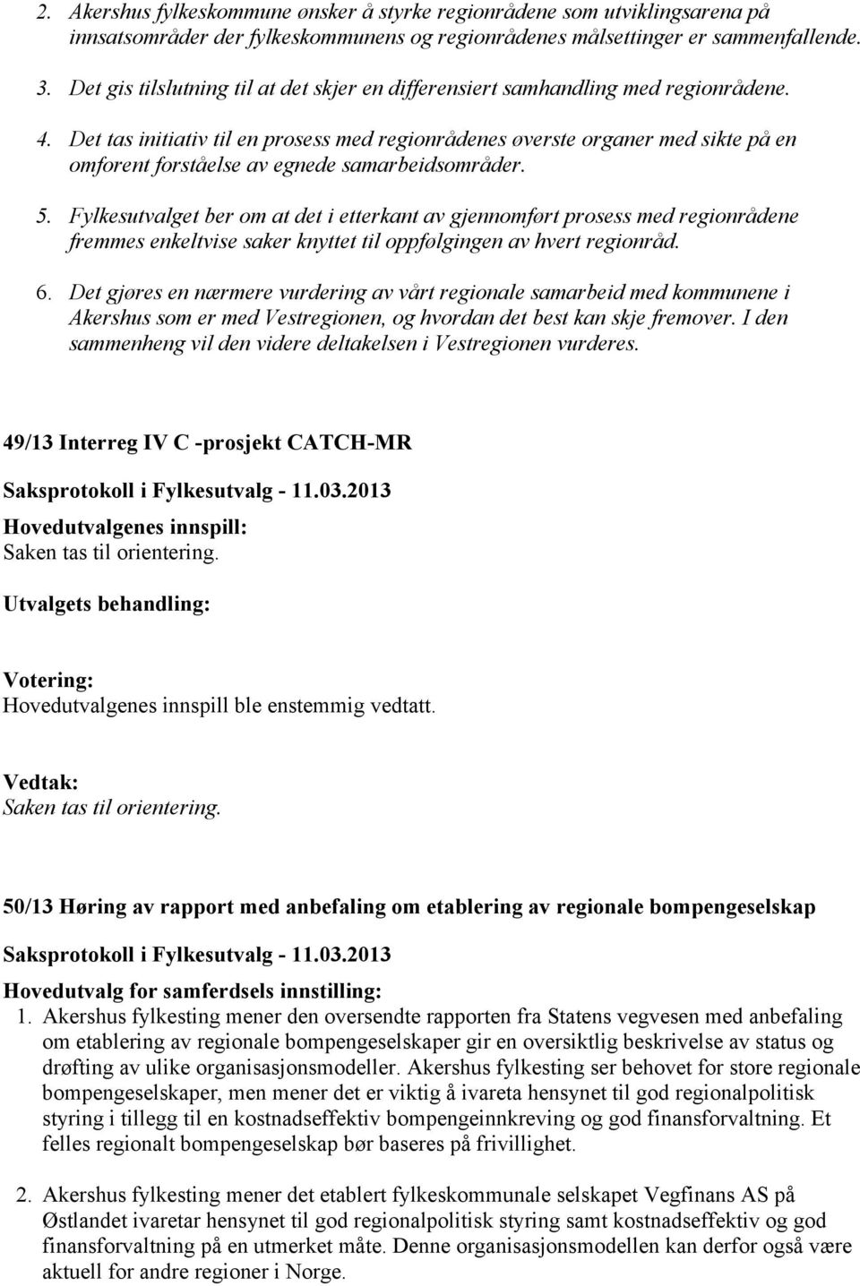 Det tas initiativ til en prosess med regionrådenes øverste organer med sikte på en omforent forståelse av egnede samarbeidsområder. 5.