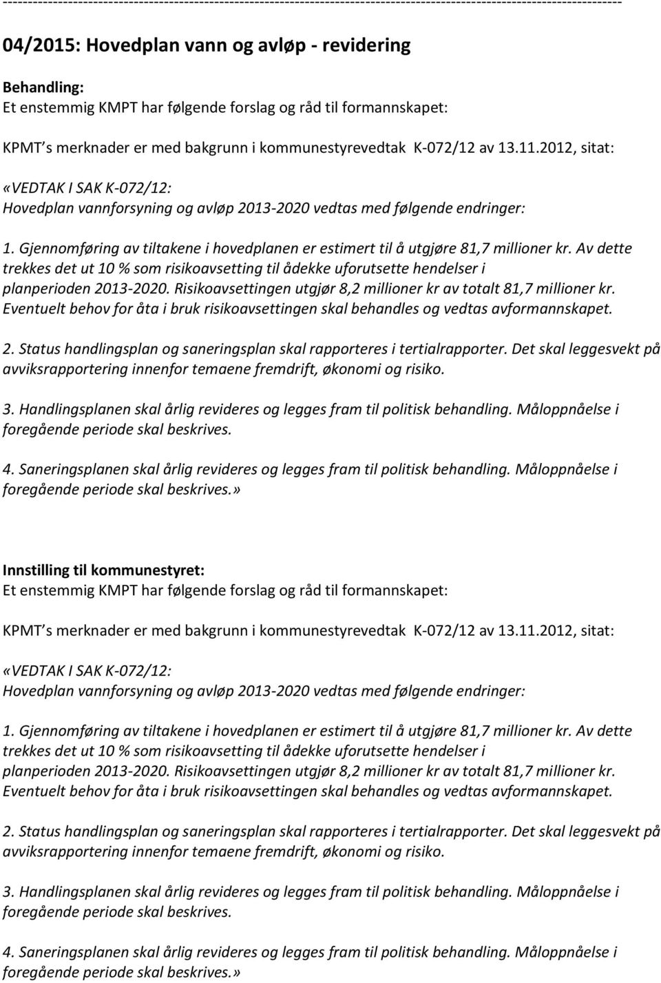 Av dette trekkes det ut 10 % som risikoavsetting til ådekke uforutsette hendelser i planperioden 2013-2020. Risikoavsettingen utgjør 8,2 millioner kr av totalt 81,7 millioner kr.