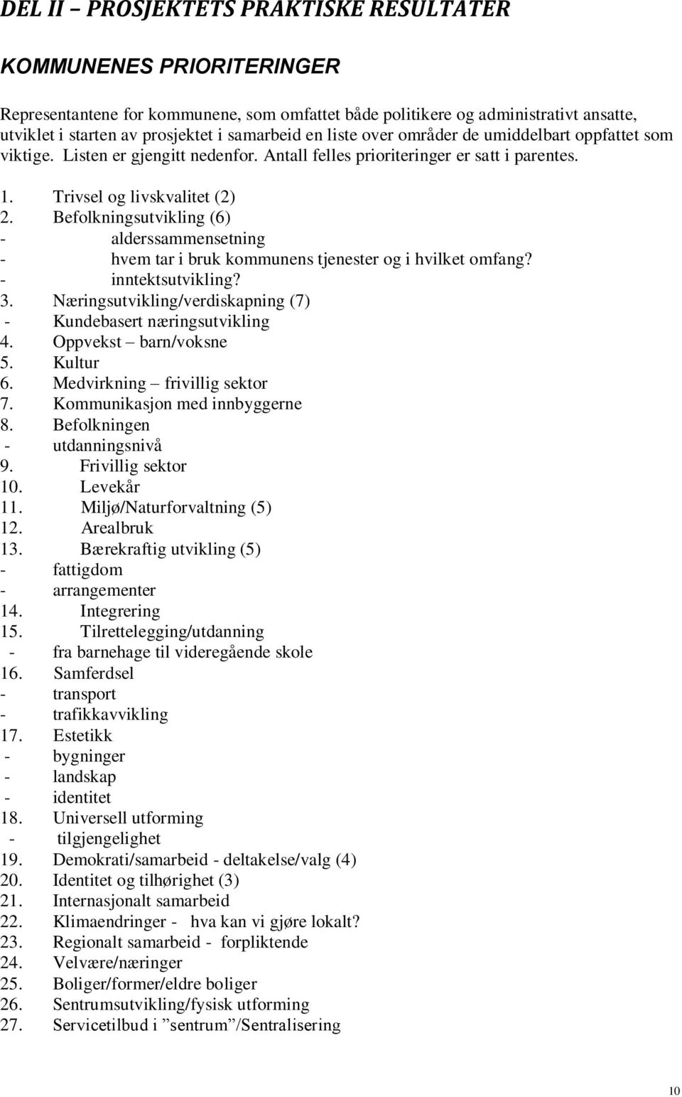 Befolkningsutvikling (6) - alderssammensetning - hvem tar i bruk kommunens tjenester og i hvilket omfang? - inntektsutvikling? 3. Næringsutvikling/verdiskapning (7) - Kundebasert næringsutvikling 4.