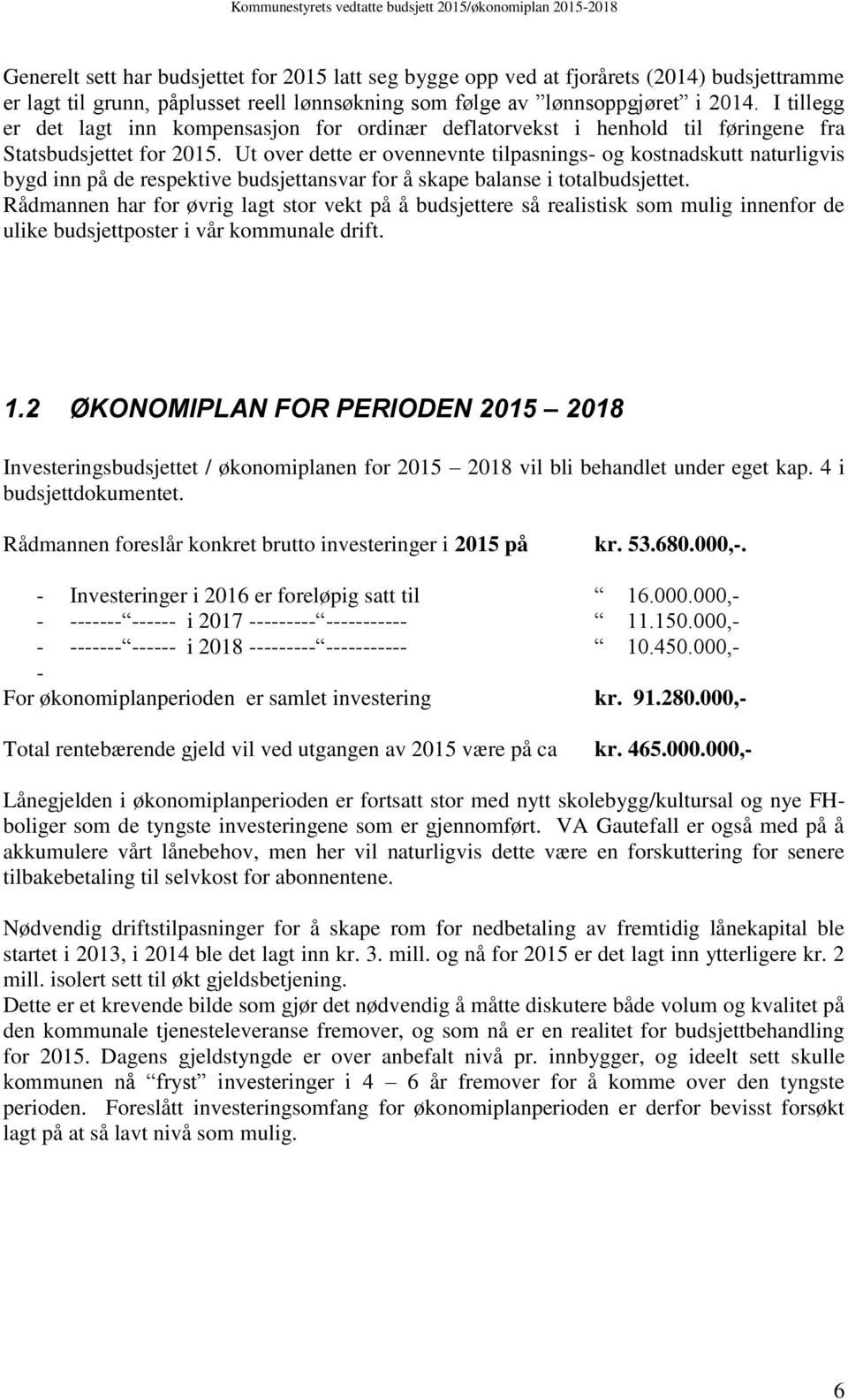 Ut over dette er ovennevnte tilpasnings- og kostnadskutt naturligvis bygd inn på de respektive budsjettansvar for å skape balanse i totalbudsjettet.