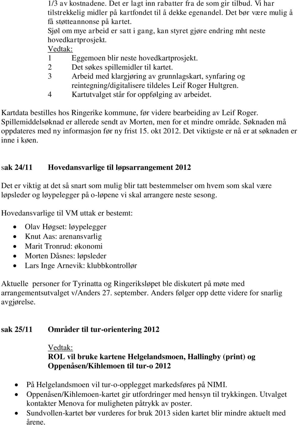 3 Arbeid med klargjøring av grunnlagskart, synfaring og reintegning/digitalisere tildeles Leif Roger Hultgren. 4 Kartutvalget står for oppfølging av arbeidet.