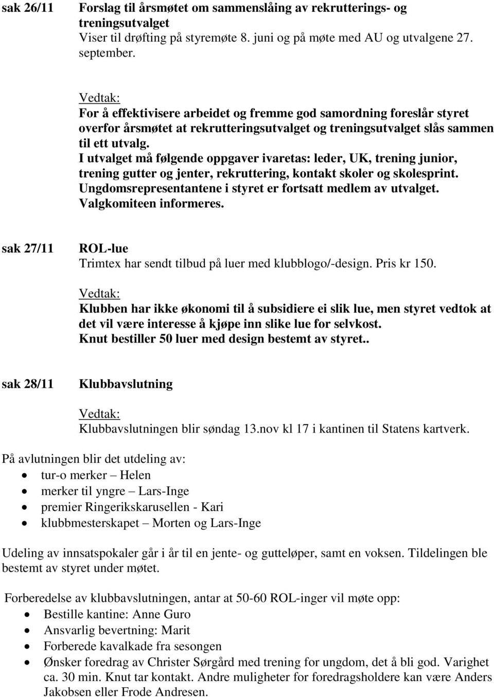 I utvalget må følgende oppgaver ivaretas: leder, UK, trening junior, trening gutter og jenter, rekruttering, kontakt skoler og skolesprint.